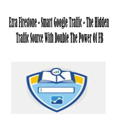 Smart Google Traffic - The Hidden Traffic Source With Double The Power Of FB By Ezra Firestone,