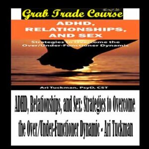 ADHD, Relationships, and Sex: Strategies to Overcome the Over/Under-Functioner Dynamic