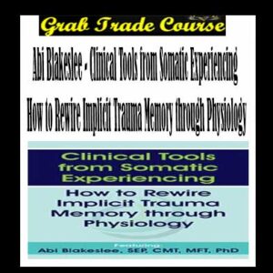 Clinical Tools from Somatic Experiencing How to Rewire Implicit Trauma Memory through Physiology