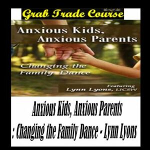 Anxious Kids, Anxious Parents: Changing the Family Dance
