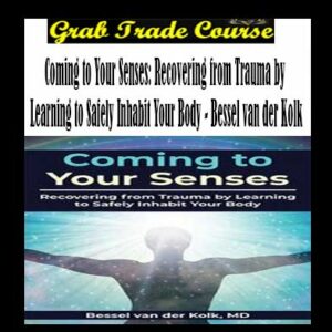 Coming to Your Senses: Recovering from Trauma by Learning to Safely Inhabit Your Body