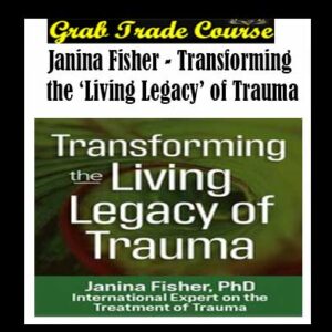 Transforming the ‘Living Legacy’ of Trauma By Janina Fisher