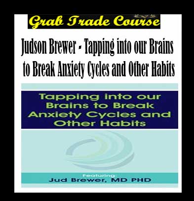 Tapping into our Brains to Break Anxiety Cycles and Other Habits By Judson Brewer