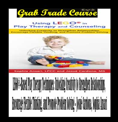 LEGO®-Based Play Therapy Techniques: Unlocking Creativity to Strengthen Relationships, Encourage Flexible Thinking, and Promote Problem Solving