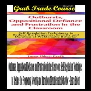 Outbursts, Oppositional Defiance and Frustration in the Classroom: Self-Regulation Techniques to Reduce the Frequency, Severity and Duration