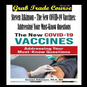 The New COVID-19 Vaccines: Addressing Your Must-Know Questions By Steven Atkinson
