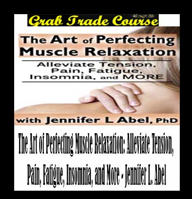 The Art of Perfecting Muscle Relaxation: Alleviate Tension, Pain, Fatigue, Insomnia, and More