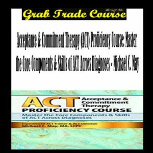 Acceptance & Commitment Therapy (ACT) Proficiency Course: Master the Core Components & Skills of ACT Across Diagnoses