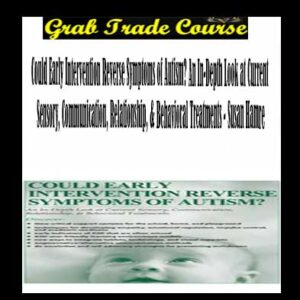 Could Early Intervention Reverse Symptoms of Autism? An In-Depth Look at Current Sensory, Communication, Relationship, & Behavioral Treatments