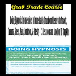 Doing Hypnosis: Interventions to Immediately Transform Clients with Anxiety, Trauma, Stress, Pain, Addiction, & Obesity