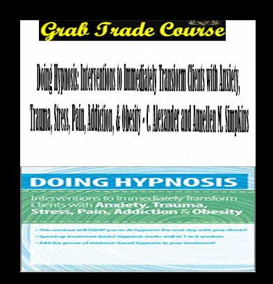 Doing Hypnosis: Interventions to Immediately Transform Clients with Anxiety, Trauma, Stress, Pain, Addiction, & Obesity