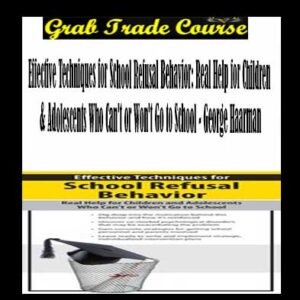 Effective Techniques for School Refusal Behavior: Real Help for Children & Adolescents Who Can't or Won't Go to School