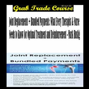 Joint Replacements + Bundled Payments: What Every Therapist & Nurse Needs to Know for Optimal Treatment and Reimbursement