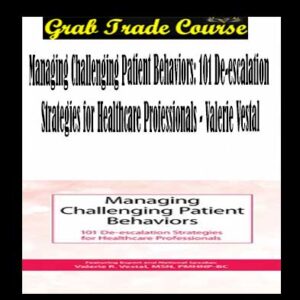 Managing Challenging Patient Behaviors: 101 De-escalation Strategies for Healthcare Professionals