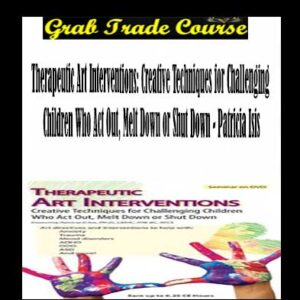 Therapeutic Art Interventions: Creative Techniques for Challenging Children Who Act Out, Melt Down or Shut Down