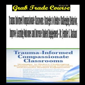 Trauma Informed Compassionate Classrooms: Strategies to Reduce Challenging Behavior, Improve Learning Outcomes and Increase Student Engagement