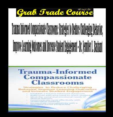 Trauma Informed Compassionate Classrooms: Strategies to Reduce Challenging Behavior, Improve Learning Outcomes and Increase Student Engagement