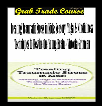 Treating Traumatic Stress in Kids: Sensory, Yoga & Mindfulness Techniques to Rewire the Young Brain